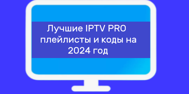 Лучшие IPTV PRO плейлисты и коды на 2024 год